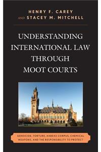 Understanding International Law through Moot Courts: Genocide, Torture, Habeas Corpus, Chemical Weapons, and the Responsibility to Protect