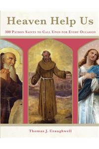 Heaven Help Us: 300 Patron Saints to Call Upon for Every Occasion