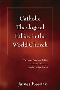 Catholic Theological Ethics in the World Church: The Plenary Papers from the First Cross-Cultural Conference on Catholic Theological Ethics