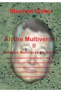 All the Multivese! II Between Multiverse Universes; Quantum Entanglement Explained by the Multiverse; Coherent Baryonic Radiation Devices - Phasers; N