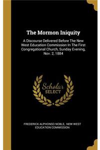 The Mormon Iniquity: A Discourse Delivered Before The New West Education Commission In The First Congregational Church, Sunday Evening, Nov. 2, 1884