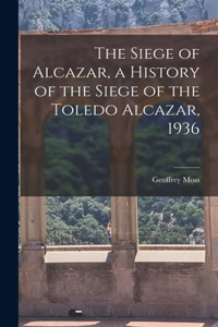 Siege of Alcazar, a History of the Siege of the Toledo Alcazar, 1936