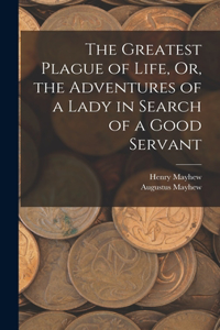 Greatest Plague of Life, Or, the Adventures of a Lady in Search of a Good Servant