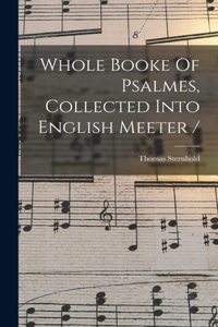 Whole Booke Of Psalmes, Collected Into English Meeter /