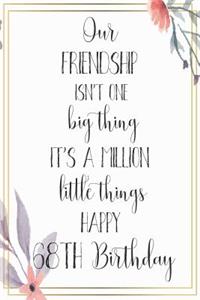 Our Friendship Isn't One Big Thing It's A Million Little Things Happy 68th Birthday
