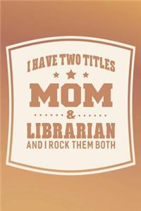 I Have Two Titles Mom & Librarian And I Rock Them Both