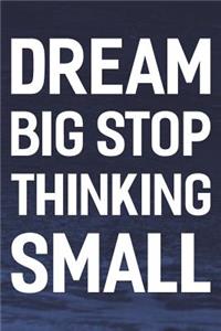 Dream Big Stop Thinking Small