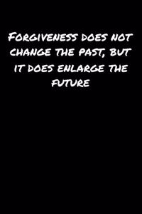 Forgiveness Does Not Change The Past But It Does Enlarge The Future