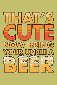 That's Cute Now Bring Your Uncle A Beer