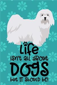 Life Isn't All About Dogs But It Should Be!