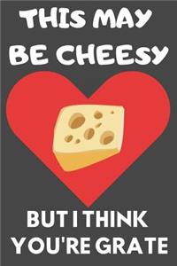 This May Be Cheesy But I Think You're Grate