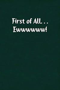 First of All... Ewwwwww!