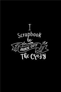 I Scrapbook To Burn Off The Crazy