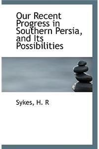 Our Recent Progress in Southern Persia, and Its Possibilities