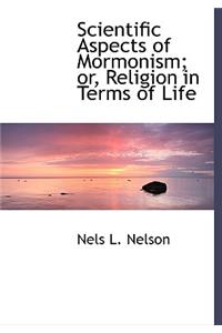 Scientific Aspects of Mormonism; Or, Religion in Terms of Life