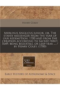 Merlinus Anglicus Junior, Or, the Starry Messenger from the Year of Our Redemption, 1700 and from the Creation According to Sacred Writ, 5649, Being Bissextile, or Leap-Year ... / By Henry Coley. (1700)