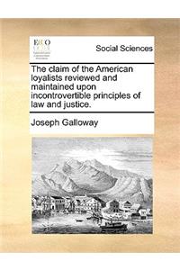 The Claim of the American Loyalists Reviewed and Maintained Upon Incontrovertible Principles of Law and Justice.
