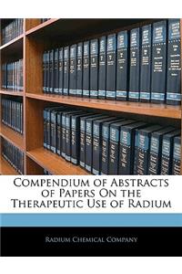 Compendium of Abstracts of Papers On the Therapeutic Use of Radium