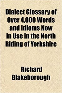 Dialect Glossary of Over 4,000 Words and Idioms Now in Use in the North Riding of Yorkshire