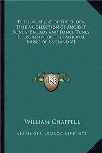 Popular Music of the Olden Time a Collection of Ancient Songs, Ballads and Dance Tunes Illustrative of the National Music of England V1