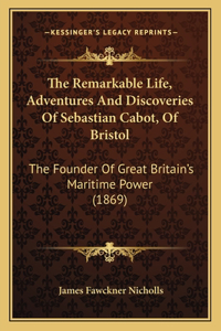 Remarkable Life, Adventures and Discoveries of Sebastian Cabot, of Bristol