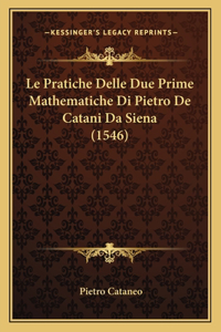 Le Pratiche Delle Due Prime Mathematiche Di Pietro De Catani Da Siena (1546)