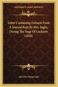 Letter Containing Extracts From A Journal Kept By Mrs. Inglis, During The Siege Of Lucknow (1858)
