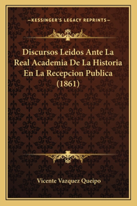 Discursos Leidos Ante La Real Academia de La Historia En La Recepcion Publica (1861)