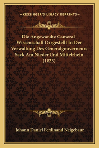 Angewandte Cameral-Wissenschaft Dargestellt In Der Verwaltung Des Generalgouverneurs Sack Am Nieder Und Mittelrhein (1823)
