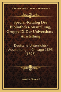 Special-Katalog Der Bibliotheks-Ausstellung, Gruppe IX Der Universitats-Ausstellung: Deutsche Unterrichts-Ausstellung In Chicago 1893 (1893)