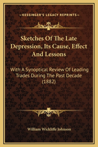 Sketches Of The Late Depression, Its Cause, Effect And Lessons