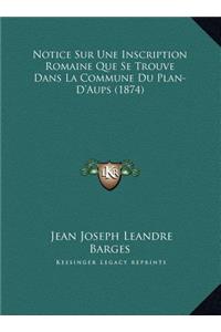 Notice Sur Une Inscription Romaine Que Se Trouve Dans La Commune Du Plan-D'Aups (1874)