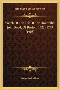Sketch Of The Life Of The Honorable John Read, Of Boston, 1722- 1749 (1903)
