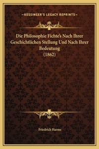 Die Philosophie Fichte's Nach Ihrer Geschichtlichen Stellung Und Nach Ihrer Bedeutung (1862)