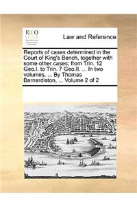 Reports of cases determined in the Court of King's Bench, together with some other cases; from Trin. 12 Geo.I. to Trin. 7 Geo.II. ... In two volumes. ... By Thomas Barnardiston, ... Volume 2 of 2