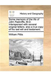 Some memoirs of the life of John Radcliffe, M.D. Interspersed with several original letters