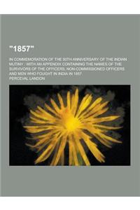 1857; In Commemoration of the 50th Anniversary of the Indian Mutiny