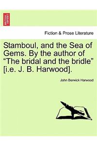 Stamboul, and the Sea of Gems. by the Author of "The Bridal and the Bridle" [I.E. J. B. Harwood].