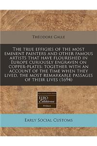 The True Effigies of the Most Eminent Painters and Other Famous Artists That Have Flourished in Europe Curiously Engraven on Copper-Plates: Together with an Account of the Time When They Lived, the Most Remarkable Passages of Their Lives (1694)