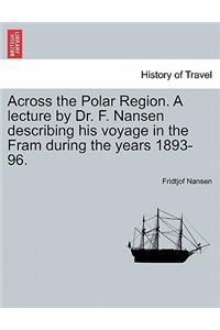 Across the Polar Region. a Lecture by Dr. F. Nansen Describing His Voyage in the Fram During the Years 1893-96.