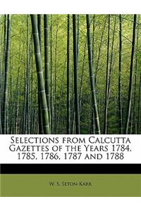 Selections from Calcutta Gazettes of the Years 1784, 1785, 1786, 1787 and 1788