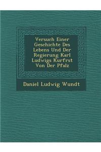 Versuch Einer Geschichte Des Lebens Und Der Regierung Karl Ludwigs Kurf Rst Von Der Pfalz