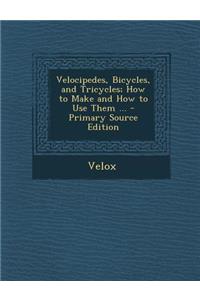 Velocipedes, Bicycles, and Tricycles; How to Make and How to Use Them ...