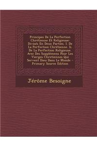 Principes de La Perfection Chretienne Et Religieuse: Divises En Deux Parties. I. de La Perfection Chretienne. II. de La Perfection Religieuse. Avec de