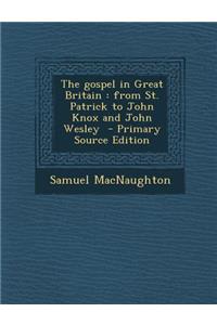 The Gospel in Great Britain: From St. Patrick to John Knox and John Wesley