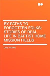 By-Paths to Forgotten Folks; Stories of Real Life in Baptist Home Mission Fields