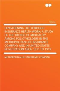 Lengthening Life Through Insurance Health Work; A Study of the Trends of Mortality Among Policyholders in the Metropolitan Life Insurance Company and in United States Registration Area, 1911 to 1919