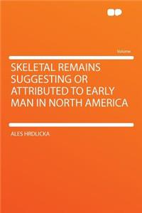 Skeletal Remains Suggesting or Attributed to Early Man in North America