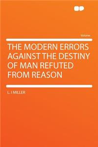 The Modern Errors Against the Destiny of Man Refuted from Reason