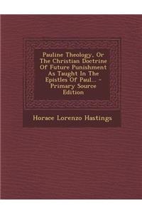 Pauline Theology, or the Christian Doctrine of Future Punishment as Taught in the Epistles of Paul...
